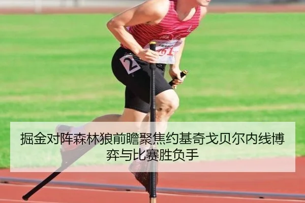 掘金对阵森林狼前瞻聚焦约基奇戈贝尔内线博弈与比赛胜负手
