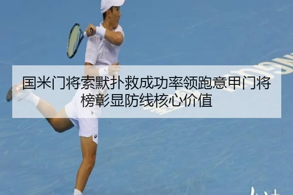 国米门将索默扑救成功率领跑意甲门将榜彰显防线核心价值