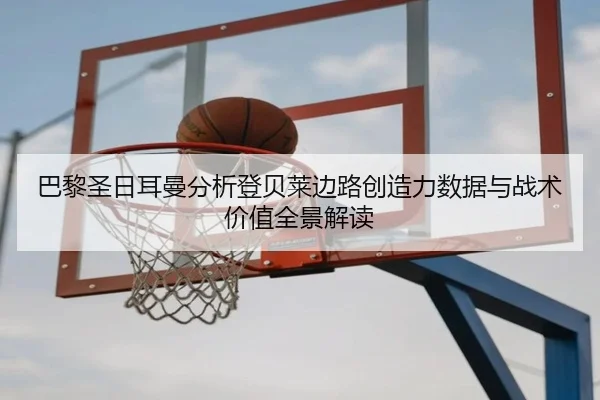 巴黎圣日耳曼分析登贝莱边路创造力数据与战术价值全景解读（kaiyun）
