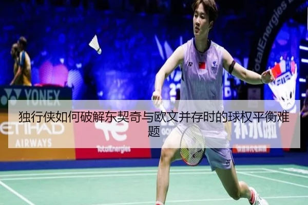 独行侠如何破解东契奇与欧文并存时的球权平衡难题