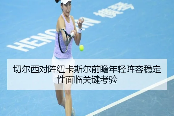 切尔西对阵纽卡斯尔前瞻年轻阵容稳定性面临关键考验 | kaiyun