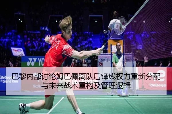 巴黎内部讨论姆巴佩离队后锋线权力重新分配与未来战术重构及管理逻辑 | kaiyun