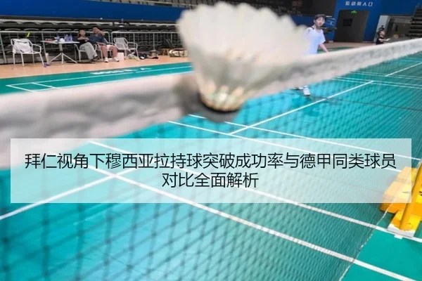 拜仁视角下穆西亚拉持球突破成功率与德甲同类球员对比全面解析 | kaiyun