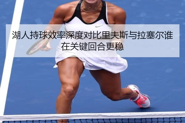 湖人持球效率深度对比里夫斯与拉塞尔谁在关键回合更稳