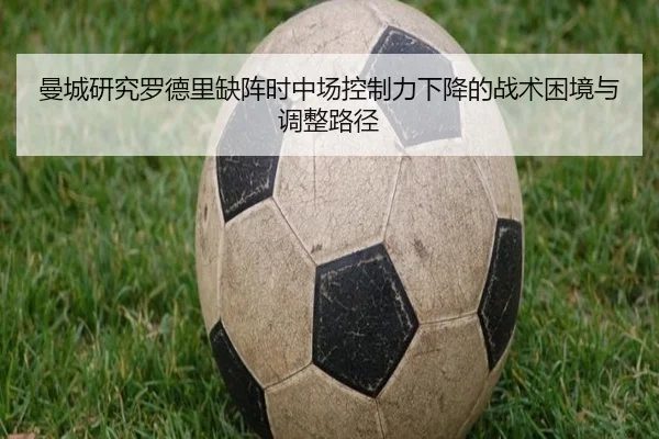 曼城研究罗德里缺阵时中场控制力下降的战术困境与调整路径 | kaiyun