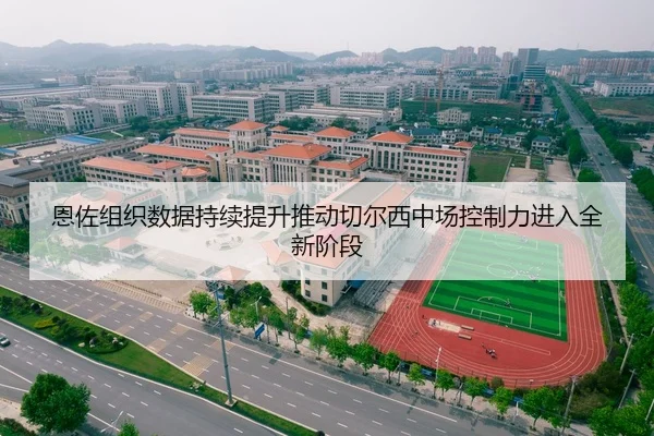 恩佐组织数据持续提升推动切尔西中场控制力进入全新阶段 | kaiyun